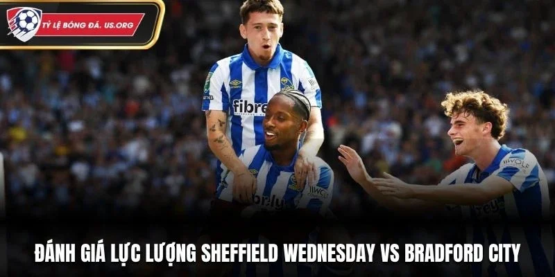 Đánh giá lực lượng Sheffield Wednesday vs Bradford City